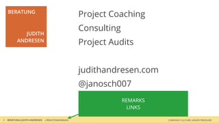 Project Coaching
Consulting
Project Audits
judithandresen.com
@janosch007
BERATUNG
JUDITH
ANDRESEN
BERATUNG JUDITH ANDRESEN COMPANY CULTURE UNDER PRESSURE2 | More Presentations
REMARKS
LINKS
 