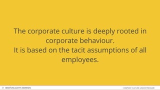 COMPANY CULTURE UNDER PRESSUREBERATUNG JUDITH ANDRESEN32
The corporate culture is deeply rooted in
corporate behaviour.
It is based on the tacit assumptions ​​of all
employees.
 