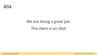 COMPANY CULTURE UNDER PRESSUREBERATUNG JUDITH ANDRESEN37
#04
We are doing a great job.
The client is an idiot
 