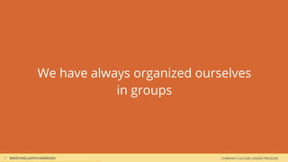 COMPANY CULTURE UNDER PRESSUREBERATUNG JUDITH ANDRESEN
We have always organized ourselves
in groups
7
 