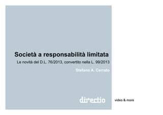 Società a responsabilità limitata
Le novità del D.L. 76/2013, convertito nella L. 99/2013
video & more
Stefano A. Cerrato
 