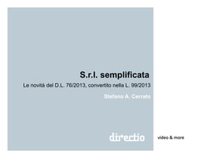 S.r.l. semplificata
Le novità del D.L. 76/2013, convertito nella L. 99/2013
video & more
Stefano A. Cerrato
 