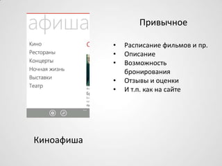 Киноафиша
Привычное
• Расписание фильмов и пр.
• Описание
• Возможность
бронирования
• Отзывы и оценки
• И т.п. как на сайте
 