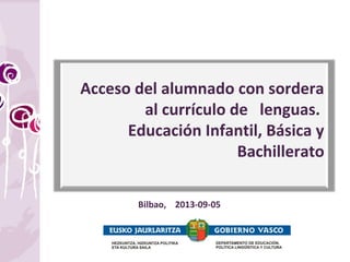 Acceso del alumnado con sordera
al currículo de lenguas.
Educación Infantil, Básica y
Bachillerato
Bilbao, 2013-09-05
 