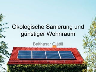 Ökologische Sanierung und
günstiger Wohnraum
Balthasar Glättli
 