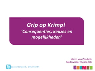 Marco van Zandwijk
Medewerker Ruimte-OK
Grip op Krimp!
’Consequenties, keuzes en
mogelijkheden’
@gezondengoed / @RuimteOK
 