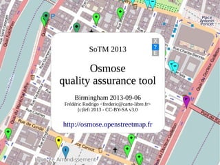 SoTM 2013
Osmose
quality assurance tool
Birmingham 2013-09-06
Frédéric Rodrigo <frederic@carte-libre.fr>
(c)left 2013 - CC-BY-SA v3.0
http://osmose.openstreetmap.fr
 