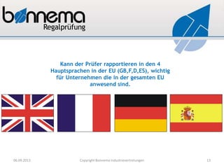 Kann der Prüfer rapportieren in den 4
Hauptsprachen in der EU (GB,F,D,ES), wichtig
für Unternehmen die in der gesamten EU
anwesend sind.
06.09.2013 Copyright Bonnema Industrievertretungen 13
 