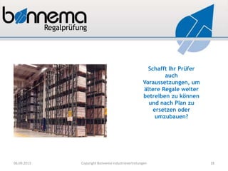 Schafft Ihr Prüfer
auch
Voraussetzungen, um
ältere Regale weiter
betreiben zu können
und nach Plan zu
ersetzen oder
umzubauen?
06.09.2013 Copyright Bonnema Industrievertretungen 18
 