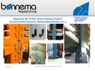 Repariert der Prüfer sofort kleinere Fehler?
(verlorene Brechpinnen, Belastungsaufkleber etc.),
06.09.2013 Copyright Bonnema Industrievertretungen 19
 