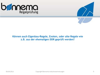 Können auch Eigenbau-Regale, Exoten, oder alte Regale wie
z.B. aus der ehemaligen DDR geprüft werden?
06.09.2013 Copyright Bonnema Industrievertretungen 9
 