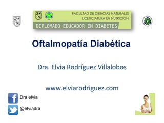 Oftalmopatía Diabética
Dra. Elvia Rodríguez Villalobos
www.elviarodriguez.com
Dra elvia
@elviadra
 