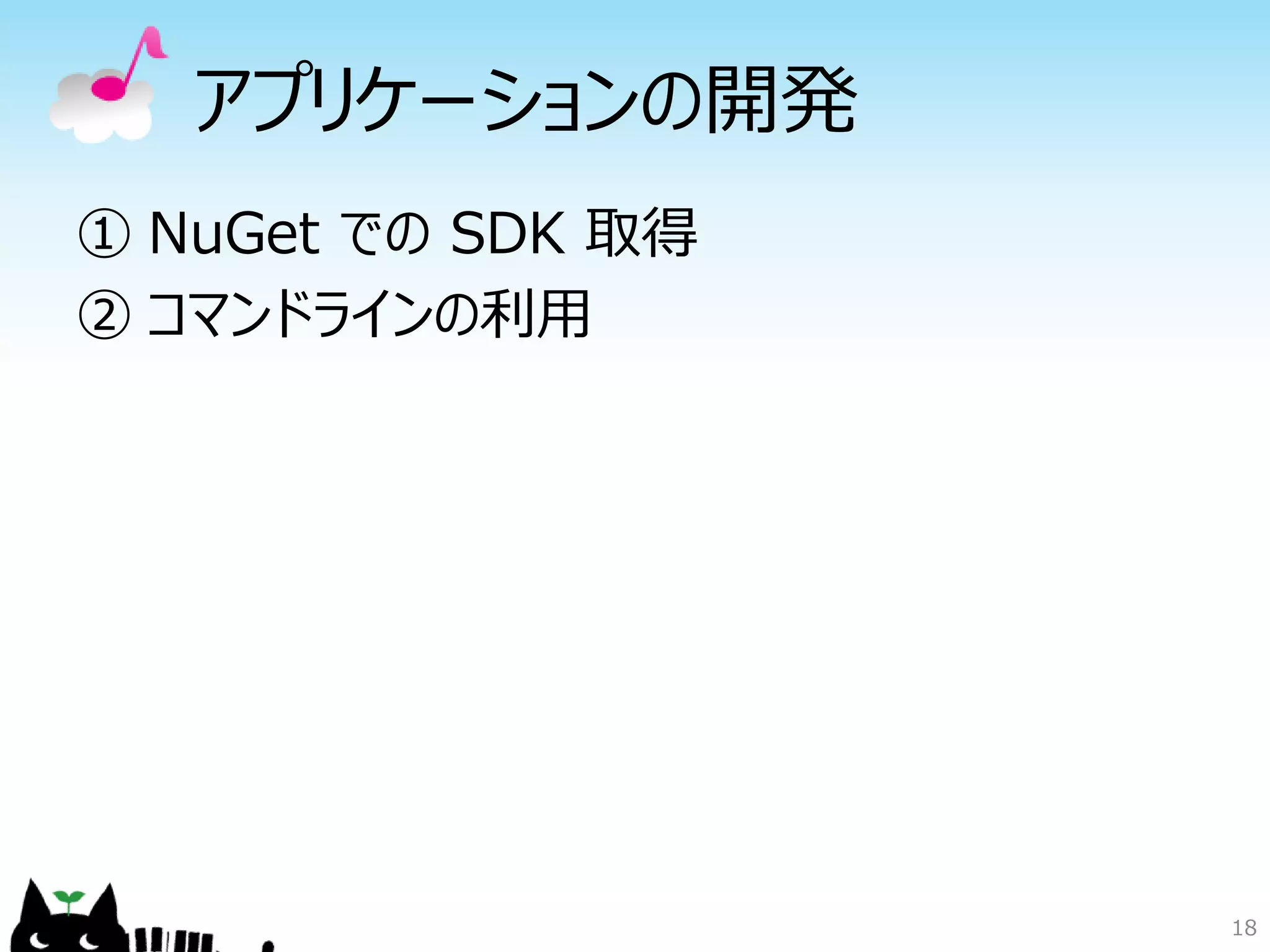 18
アプリケーションの開発
① NuGet での SDK 取得
② コマンドラインの利用
 