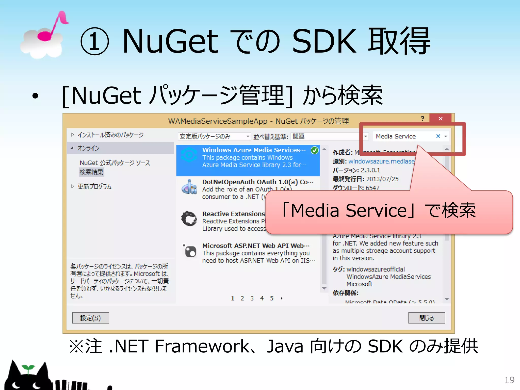 19
① NuGet での SDK 取得
• [NuGet パッケージ管理] から検索
「Media Service」で検索
※注 .NET Framework、Java 向けの SDK のみ提供
 