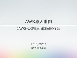 AWS導入事例
JAWS-UG埼玉 第2回勉強会
2013/09/07
Kazuki Ueki
 