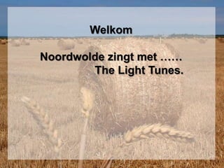 Welkom
Noordwolde zingt met ……
The Light Tunes.
 