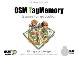 OSM TagMemory
Games for education
@mapconcierge
MAPconcierge inc. / OpenStreetMap Foundation Japan
20130908 SotM 2013
 