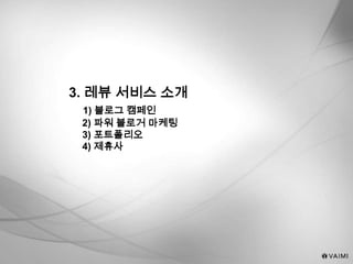 3. 레뷰 서비스 소개
1) 블로그 캠페인
2) 파워 블로거 마케팅
3) 포트폴리오
4) 제휴사
 
