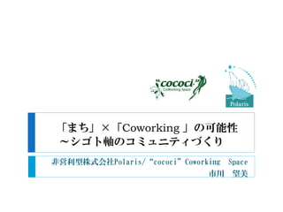 ޤCoworking ο
SΥߥ˥ƥŤ
ǆʽʴǱ/cocociCoworking Space
д 

 