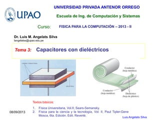 Luis Angelats Silva
Curso:
Tema 3: Capacitores con dieléctricos
UNIVERSIDAD PRIVADA ANTENOR ORREGO
Dr. Luis M. Angelats Si...