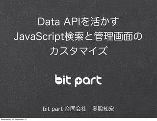 Data APIを活かす
JavaScript検索と管理画面の
カスタマイズ
bit part 合同会社 奥脇知宏
Wednesday, 11 September 13
 