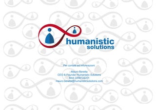 www.humanisticsolutions.com
Per contatti ed informazioni:
Mauro Beretta
CEO & Founder Humanistic Solutions
Mob 3358722201
mauro.beretta@humanisticsolutions.com
 