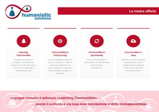 La nostra offerta
«I progetti formativi li definiamo «Learning Communities» …
… perché il confronto è alla base della conoscenza e della consapevolezza»
 