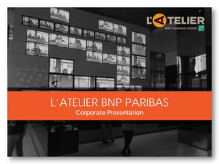 L’ATELIER BNP PARIBAS
Corporate Presentation
 