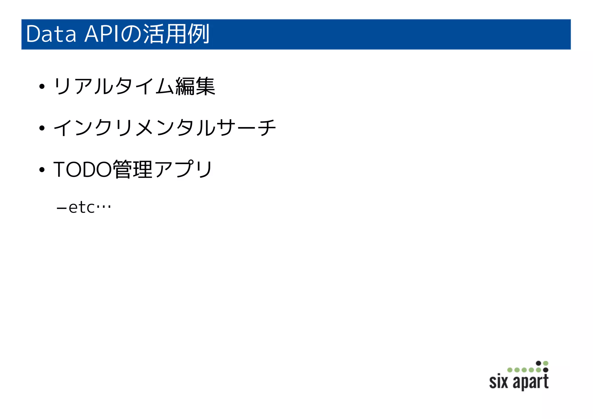 Data APIの活用例
• リアルタイム編集
• インクリメンタルサーチ
• TODO管理アプリ
–etc…
 