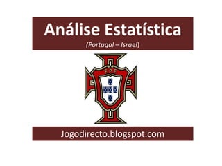 Análise Estatística
(Portugal – Israel)

Jogodirecto.blogspot.com

 