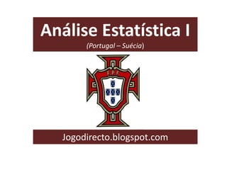 Análise Estatística I
(Portugal – Suécia)

Jogodirecto.blogspot.com

 
