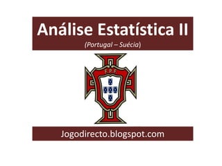 Análise Estatística II
(Portugal – Suécia)

Jogodirecto.blogspot.com

 