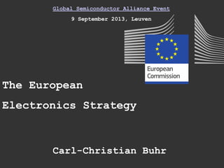 Global Semiconductor Alliance Event
9 September 2013, Leuven
The European
Electronics Strategy
Carl-Christian Buhr
 