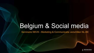 Belgium & Social media
Seminarie NKVK - Marketing & Communicatie verschillen NL-BE
 