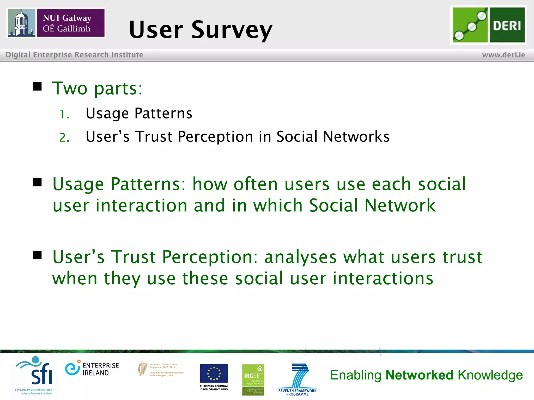 INSIGHT Centre for Data Analytics www.insight-centre.org
Semantic Web & Linked Data
Research Programme
User Survey
 Two parts:
1. Usage Patterns
2. User’s Trust Perception in Social Networks
 Usage Patterns: how often users use each social
user interaction and on which Social Network
 User’s Trust Perception: analyses what users trust
when they use these social user interactions
 