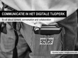 COMMUNICATIE IN HET DIGITALE TIJDPERK
It’s all about content, conversation and collaboration
Kyonne Leyser | info@kyonne.com
 