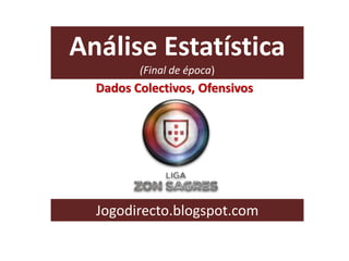 Análise Estatística
(Final de época)
Jogodirecto.blogspot.com
Dados Colectivos, Ofensivos
 