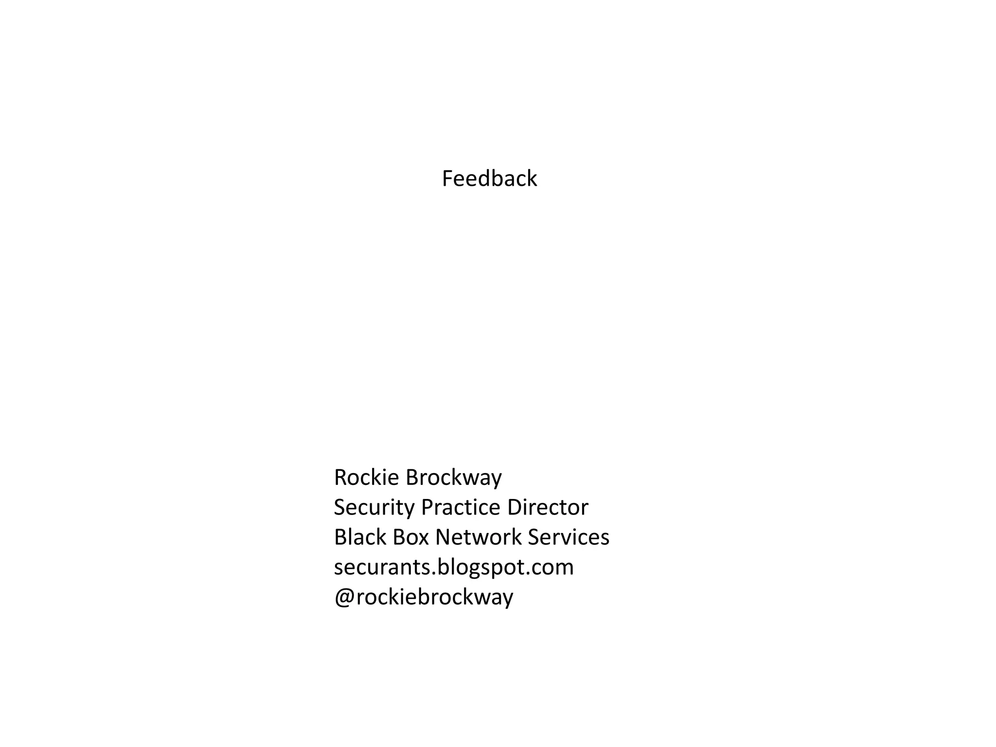 Feedback
Rockie Brockway
Security Practice Director
Black Box Network Services
securants.blogspot.com
@rockiebrockway
 