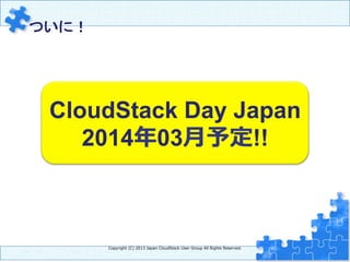　ついに！	
Copyright  (C)  2013  Japan  CloudStack  User  Group  All  Rights  Reserved.
CloudStack Day Japan
2014年年03⽉月予定!!
 
