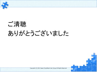 　ご清聴
　ありがとうございました	
Copyright  (C)  2013  Japan  CloudStack  User  Group  All  Rights  Reserved.
 