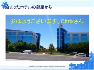 泊まったホテルの部屋から	
Copyright  (C)  2013  Japan  CloudStack  User  Group  All  Rights  Reserved.
おはようございます、Citrixさん	
 