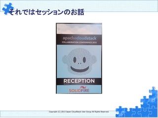 Copyright  (C)  2013  Japan  CloudStack  User  Group  All  Rights  Reserved.
それではセッションのお話	
 