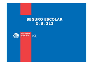 SEGURO ESCOLAR
D. S. 313
ISL
 