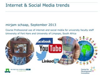 Internet & Social Media trends
mirjam schaap, September 2013
Course Professional use of internet and social media for university faculty staff
University of Fort Hare and University of Limpopo, South Africa
 