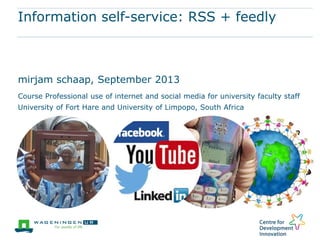 Information self-service: RSS + feedly
mirjam schaap, September 2013
Course Professional use of internet and social media for university faculty staff
University of Fort Hare and University of Limpopo, South Africa
 