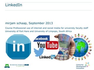 LinkedIn
mirjam schaap, September 2013
Course Professional use of internet and social media for university faculty staff
University of Fort Hare and University of Limpopo, South Africa
 