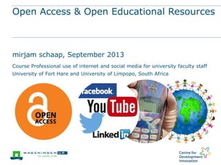 Open Access & Open Educational Resources
mirjam schaap, September 2013
Course Professional use of internet and social media for university faculty staff
University of Fort Hare and University of Limpopo, South Africa
 