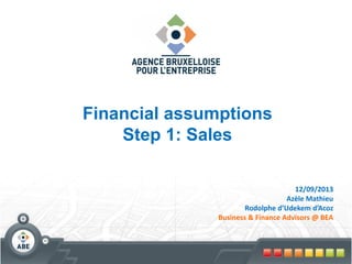 Financial assumptions
Step 1: Sales
12/09/2013
Azèle Mathieu
Rodolphe d’Udekem d’Acoz
Business & Finance Advisors @ BEA
 