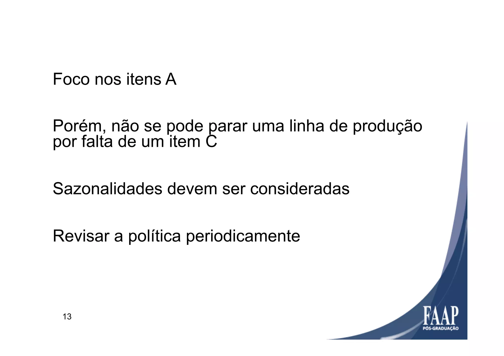 13
Foco nos itens A
Porém, não se pode parar uma linha de produção
por falta de um item C
Sazonalidades devem ser consideradas
Revisar a política periodicamente
 