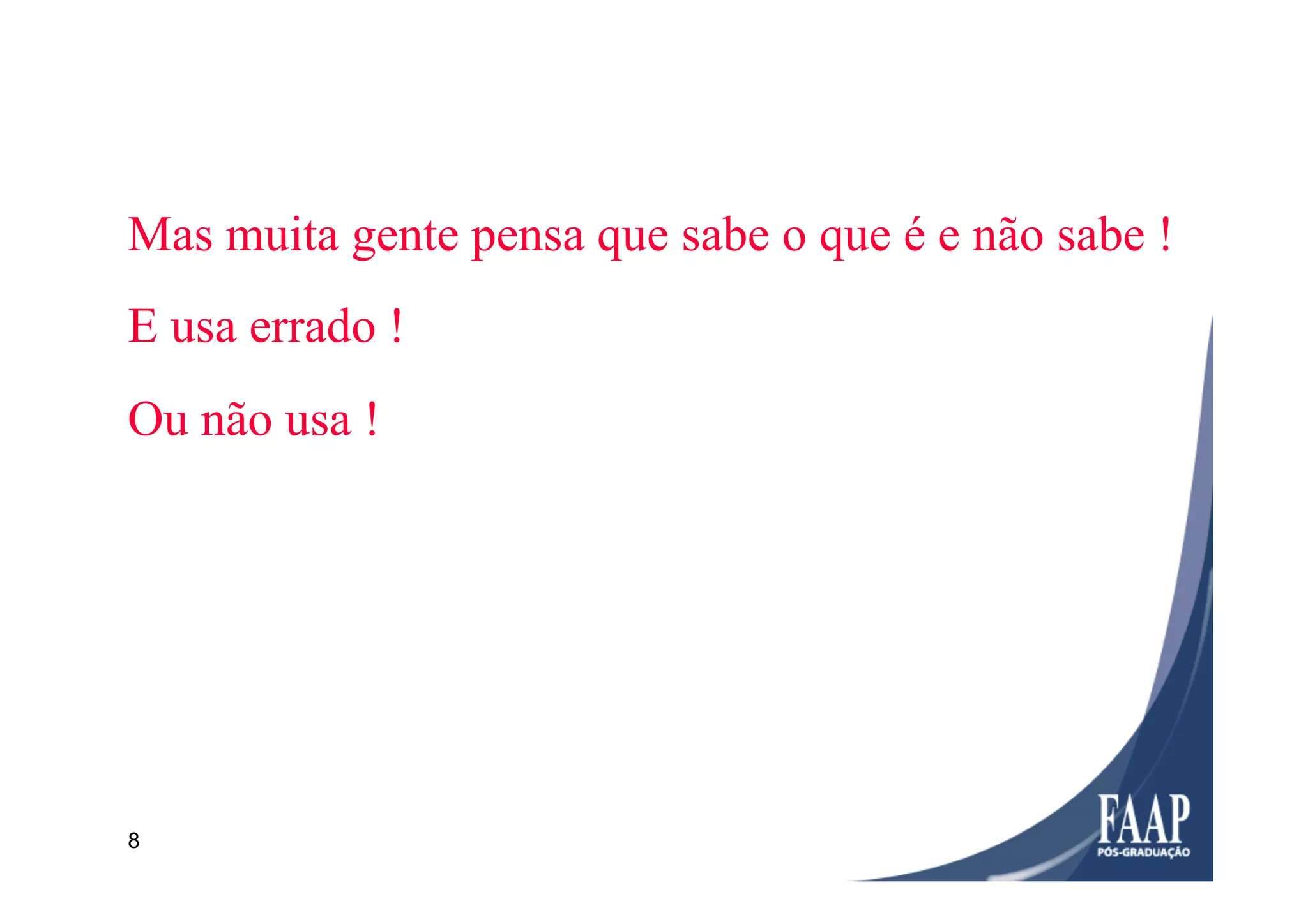 8
Mas muita gente pensa que sabe o que é e não sabe !
E usa errado !
Ou não usa !
 